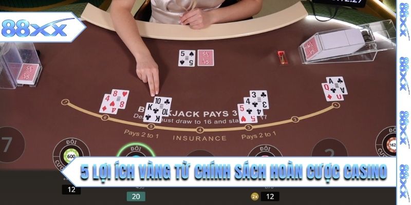 5 lợi ích vàng từ chính sách hoàn cược casino