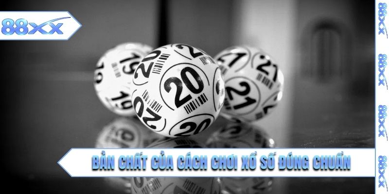 Bản chất của cách chơi xổ số đúng chuẩn